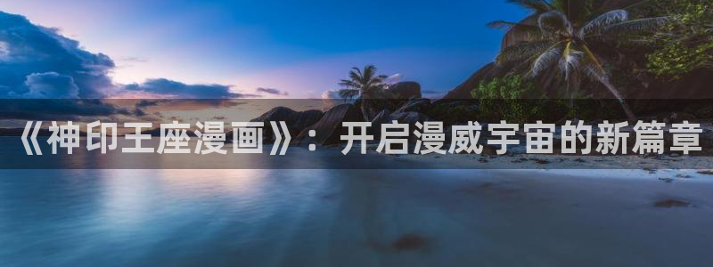 宦妃天下漫画免费下拉式奇漫屋：《神印王座漫画》：开启漫威宇宙的新篇章