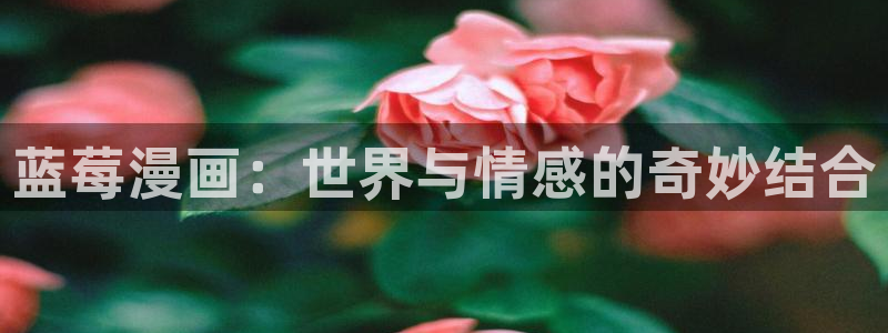星辰于我漫画免费奇漫屋：蓝莓漫画：世界与情感的奇妙结合